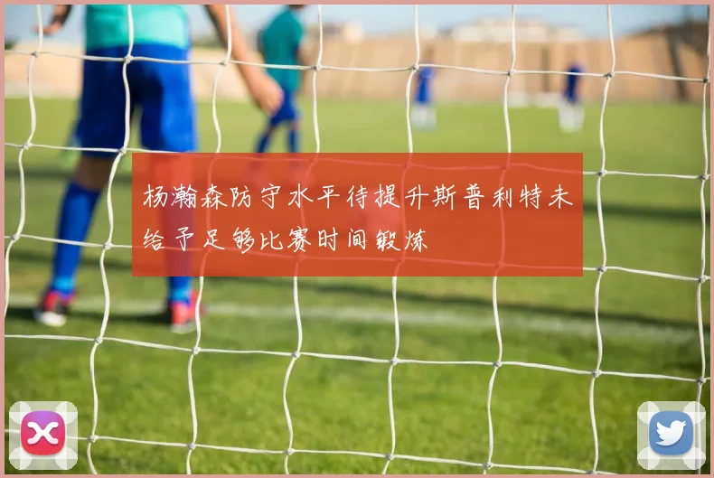 杨瀚森防守水平待提升斯普利特未给予足够比赛时间锻炼