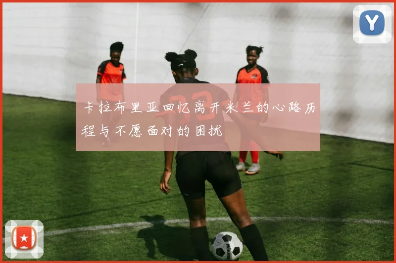 卡拉布里亚回忆离开米兰的心路历程与不愿面对的困扰
