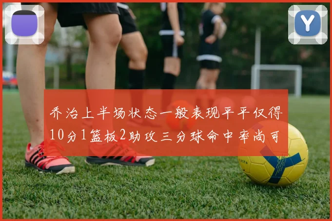 乔治上半场状态一般表现平平仅得10分1篮板2助攻三分球命中率尚可