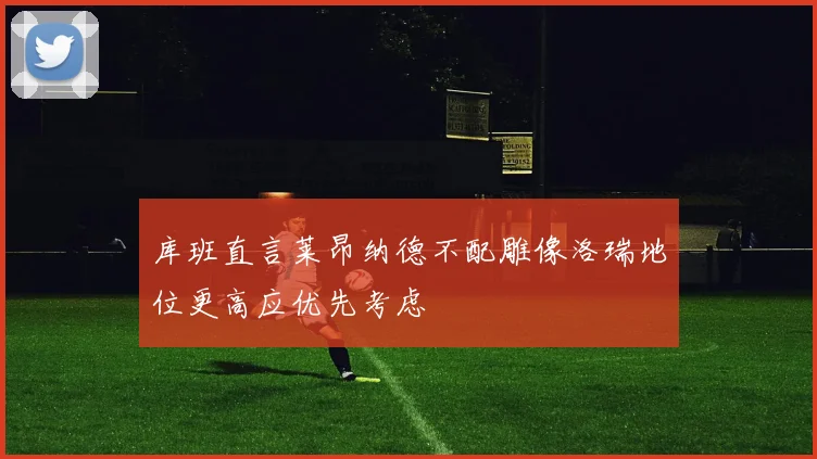 库班直言莱昂纳德不配雕像洛瑞地位更高应优先考虑