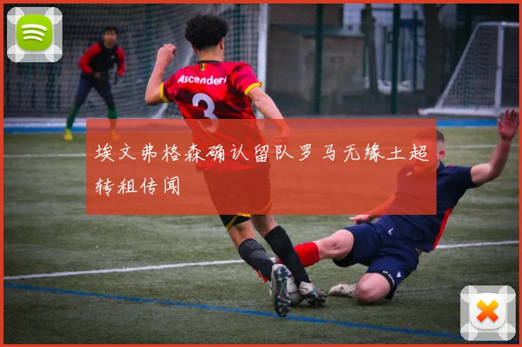 埃文弗格森确认留队罗马无缘土超转租传闻
