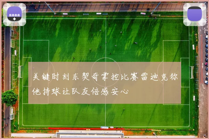 关键时刻东契奇掌控比赛雷迪克称他持球让队友倍感安心