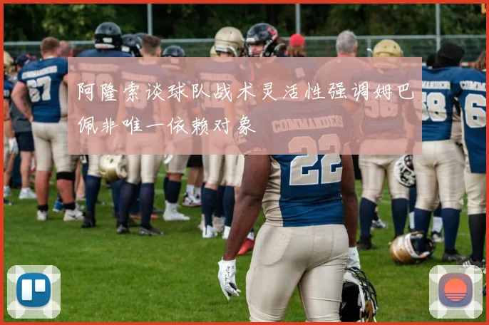 阿隆索谈球队战术灵活性强调姆巴佩非唯一依赖对象