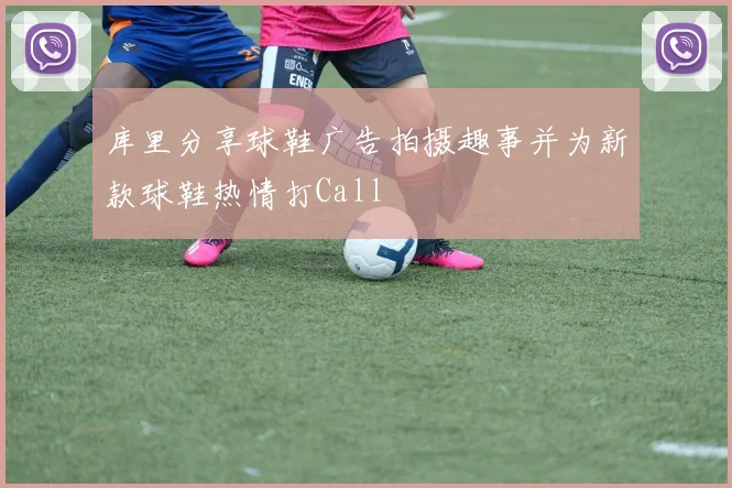 库里分享球鞋广告拍摄趣事并为新款球鞋热情打Call