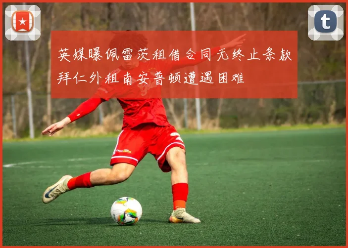 英媒曝佩雷茨租借合同无终止条款拜仁外租南安普顿遭遇困难