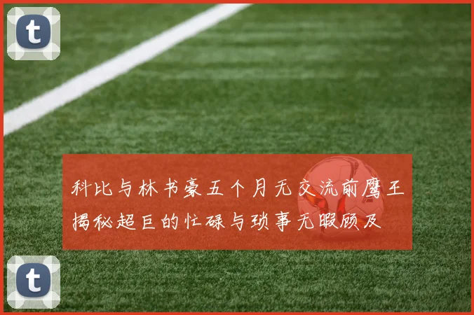 科比与林书豪五个月无交流前鹰王揭秘超巨的忙碌与琐事无暇顾及