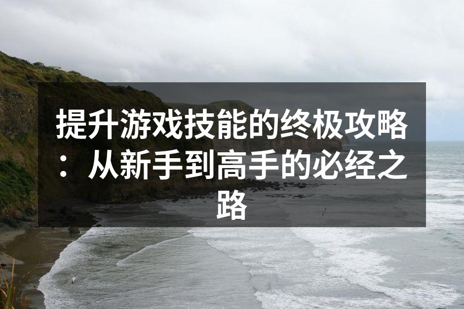 提升游戏技能的终极攻略：从新手到高手的必经之路