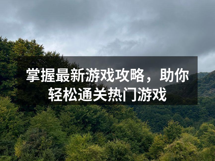 掌握最新游戏攻略，助你轻松通关热门游戏