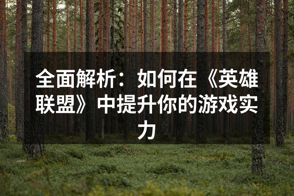 全面解析：如何在《英雄联盟》中提升你的游